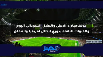 موعد مباراة الأهلي والهلال السوداني اليوم والقنوات الناقلة بدوري أبطال إفريقيا والمعلق